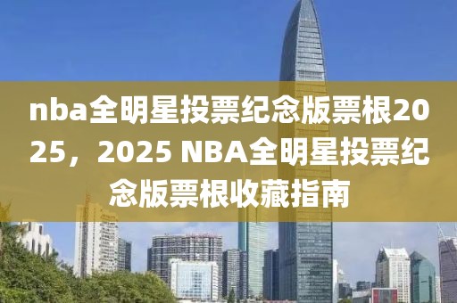 nba全明星投票紀(jì)念版票根2025，2025 NBA全明星投票紀(jì)念版票根收藏指南