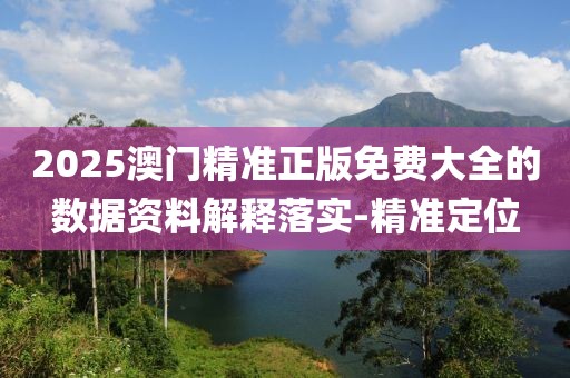 2025澳門精準(zhǔn)正版免費(fèi)大全的數(shù)據(jù)資料解釋落實(shí)-精準(zhǔn)定位