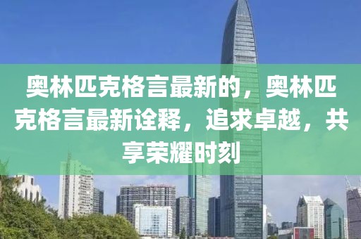 奧林匹克格言最新的，奧林匹克格言最新詮釋，追求卓越，共享榮耀時(shí)刻