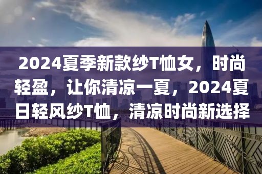 2024夏季新款紗T恤女，時尚輕盈，讓你清涼一夏，2024夏日輕風紗T恤，清涼時尚新選擇