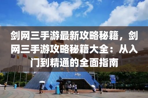 劍網三手游最新攻略秘籍，劍網三手游攻略秘籍大全：從入門到精通的全面指南