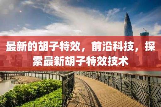 最新的胡子特效，前沿科技，探索最新胡子特效技術