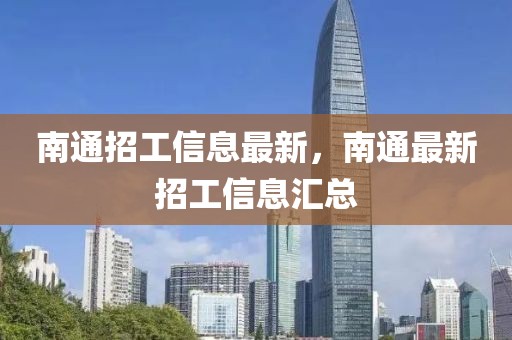 南通招工信息最新，南通最新招工信息匯總