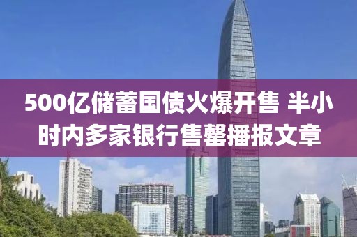 500億儲蓄國債火爆開售 半小時內(nèi)多家銀行售罄播報文章
