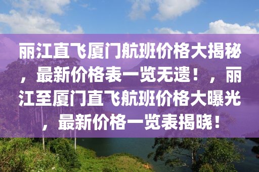 麗江直飛廈門航班價格大揭秘，最新價格表一覽無遺！，麗江至廈門直飛航班價格大曝光，最新價格一覽表揭曉！