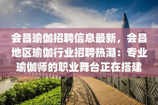 會昌瑜伽招聘信息最新，會昌地區(qū)瑜伽行業(yè)招聘熱潮：專業(yè)瑜伽師的職業(yè)舞臺正在搭建