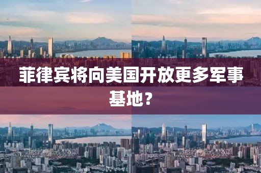 菲律賓將向美國開放更多軍事基地？