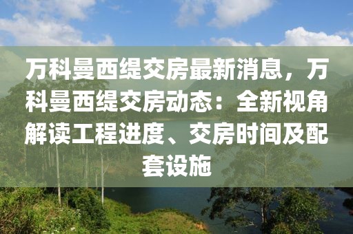 萬科曼西緹交房最新消息，萬科曼西緹交房動態(tài)：全新視角解讀工程進度、交房時間及配套設(shè)施