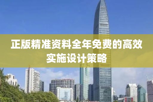 正版精準(zhǔn)資料全年免費(fèi)的高效實(shí)施設(shè)計(jì)策略