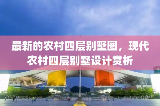 最新的農(nóng)村四層別墅圖，現(xiàn)代農(nóng)村四層別墅設(shè)計(jì)賞析