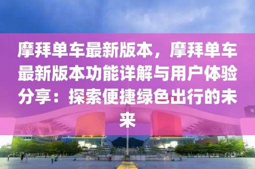 摩拜單車最新版本，摩拜單車最新版本功能詳解與用戶體驗(yàn)分享：探索便捷綠色出行的未來(lái)