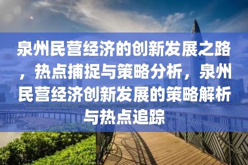 泉州民營經(jīng)濟的創(chuàng)新發(fā)展之路，熱點捕捉與策略分析，泉州民營經(jīng)濟創(chuàng)新發(fā)展的策略解析與熱點追蹤