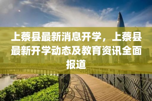 上蔡縣最新消息開學，上蔡縣最新開學動態及教育資訊全面報道