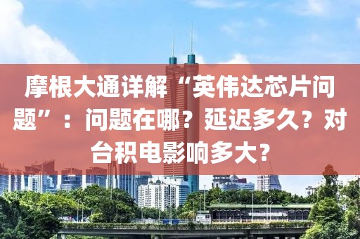 摩根大通詳解“英偉達芯片問題”：問題在哪？延遲多久？對臺積電影響多大？