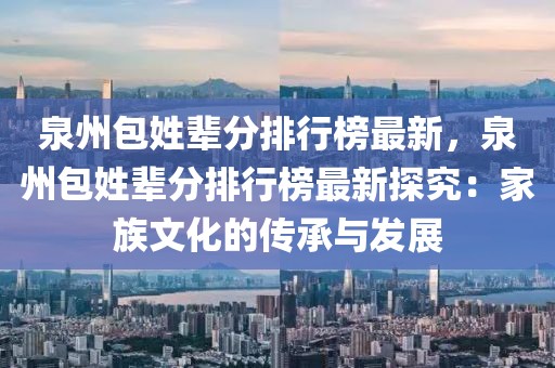 泉州包姓輩分排行榜最新，泉州包姓輩分排行榜最新探究：家族文化的傳承與發(fā)展