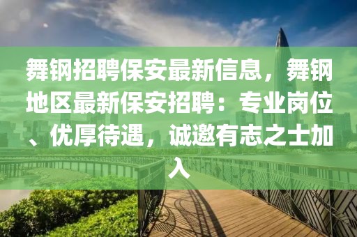 舞鋼招聘保安最新信息，舞鋼地區(qū)最新保安招聘：專業(yè)崗位、優(yōu)厚待遇，誠邀有志之士加入