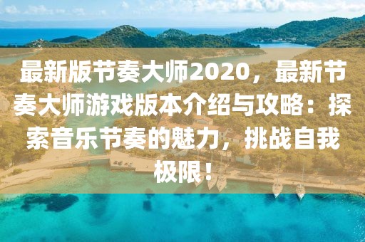 最新版節奏大師2020，最新節奏大師游戲版本介紹與攻略：探索音樂節奏的魅力，挑戰自我極限！