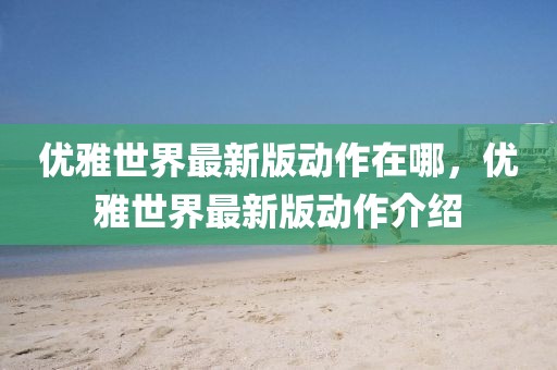 優雅世界最新版動作在哪，優雅世界最新版動作介紹