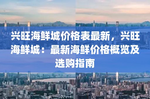 興旺海鮮城價格表最新，興旺海鮮城：最新海鮮價格概覽及選購指南