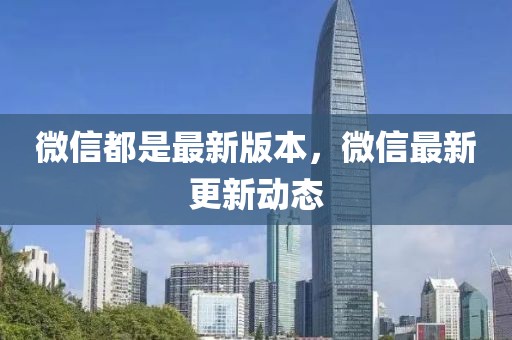 微信都是最新版本，微信最新更新動態