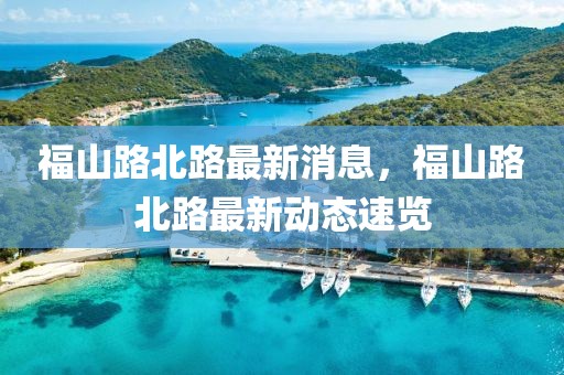 福山路北路最新消息，福山路北路最新動態速覽