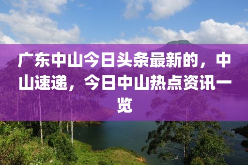 廣東中山今日頭條最新的，中山速遞，今日中山熱點資訊一覽