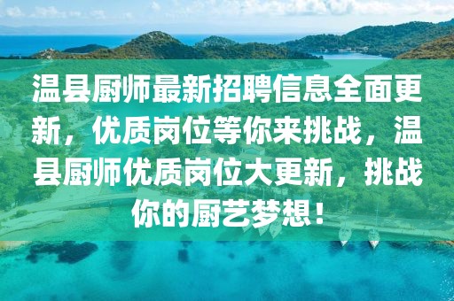 溫縣廚師最新招聘信息全面更新，優質崗位等你來挑戰，溫縣廚師優質崗位大更新，挑戰你的廚藝夢想！