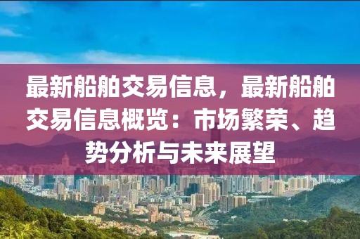 最新船舶交易信息，最新船舶交易信息概覽：市場繁榮、趨勢分析與未來展望