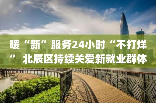 暖“新”服務24小時“不打烊” 北辰區持續關愛新就業群體