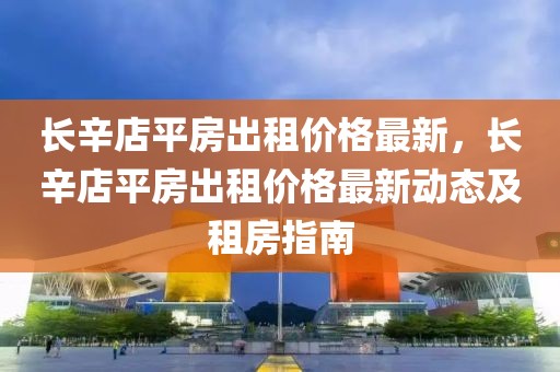 長辛店平房出租價(jià)格最新，長辛店平房出租價(jià)格最新動(dòng)態(tài)及租房指南