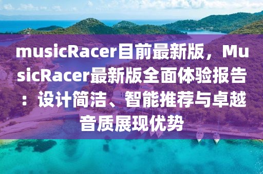 musicRacer目前最新版，MusicRacer最新版全面體驗報告：設計簡潔、智能推薦與卓越音質展現優勢