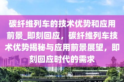 碳纖維列車的技術(shù)優(yōu)勢和應(yīng)用前景_即刻回應(yīng)，碳纖維列車技術(shù)優(yōu)勢揭秘與應(yīng)用前景展望，即刻回應(yīng)時代的需求