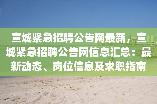 宣城緊急招聘公告網最新，宣城緊急招聘公告網信息匯總：最新動態、崗位信息及求職指南
