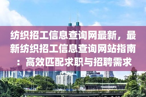 紡織招工信息查詢網(wǎng)最新，最新紡織招工信息查詢網(wǎng)站指南：高效匹配求職與招聘需求
