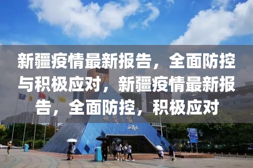 新疆疫情最新報告，全面防控與積極應對，新疆疫情最新報告，全面防控，積極應對