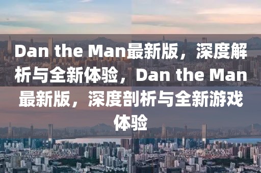 Dan the Man最新版，深度解析與全新體驗，Dan the Man最新版，深度剖析與全新游戲體驗