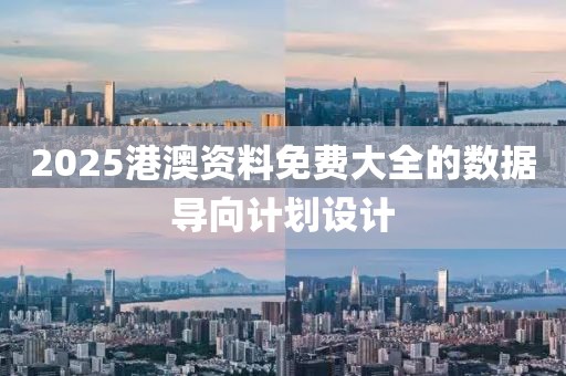 2025港澳資料免費大全的數據導向計劃設計