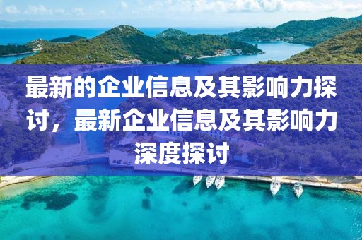 最新的企業(yè)信息及其影響力探討，最新企業(yè)信息及其影響力深度探討
