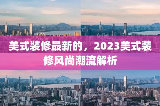 美式裝修最新的，2023美式裝修風尚潮流解析