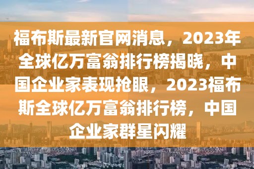 福布斯最新官網消息，2023年全球億萬富翁排行榜揭曉，中國企業家表現搶眼，2023福布斯全球億萬富翁排行榜，中國企業家群星閃耀