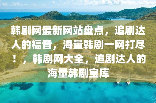 韓劇網最新網站盤點，追劇達人的福音，海量韓劇一網打盡！，韓劇網大全，追劇達人的海量韓劇寶庫