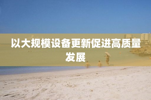 以大規模設備更新促進高質量發展