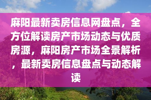 麻陽最新賣房信息網盤點，全方位解讀房產市場動態與優質房源，麻陽房產市場全景解析，最新賣房信息盤點與動態解讀
