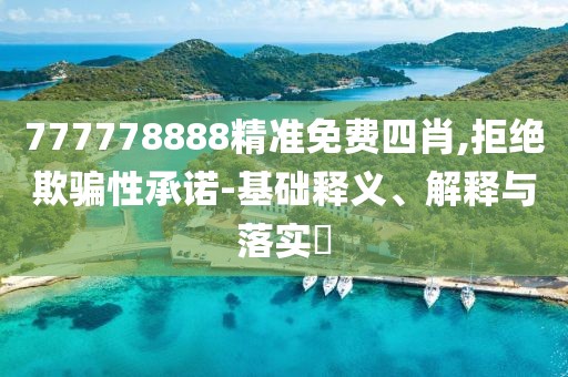 777778888精準免費四肖,拒絕欺騙性承諾-基礎釋義、解釋與落實?