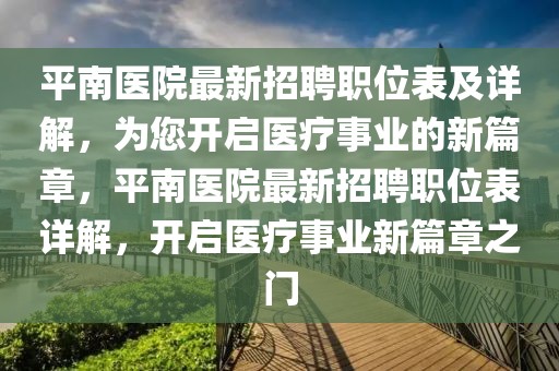 平南醫院最新招聘職位表及詳解，為您開啟醫療事業的新篇章，平南醫院最新招聘職位表詳解，開啟醫療事業新篇章之門