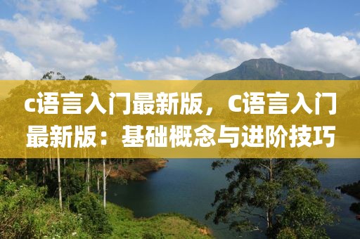 c語言入門最新版，C語言入門最新版：基礎(chǔ)概念與進(jìn)階技巧