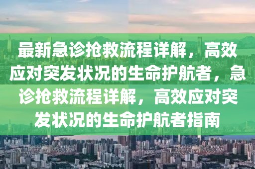 最新急診搶救流程詳解，高效應對突發狀況的生命護航者，急診搶救流程詳解，高效應對突發狀況的生命護航者指南