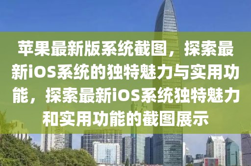 蘋(píng)果最新版系統(tǒng)截圖，探索最新iOS系統(tǒng)的獨(dú)特魅力與實(shí)用功能，探索最新iOS系統(tǒng)獨(dú)特魅力和實(shí)用功能的截圖展示