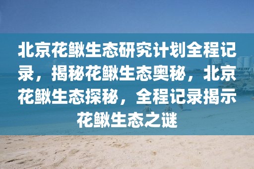 北京花鰍生態(tài)研究計劃全程記錄，揭秘花鰍生態(tài)奧秘，北京花鰍生態(tài)探秘，全程記錄揭示花鰍生態(tài)之謎