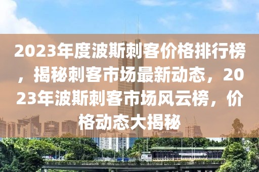 2023年度波斯刺客價格排行榜，揭秘刺客市場最新動態，2023年波斯刺客市場風云榜，價格動態大揭秘